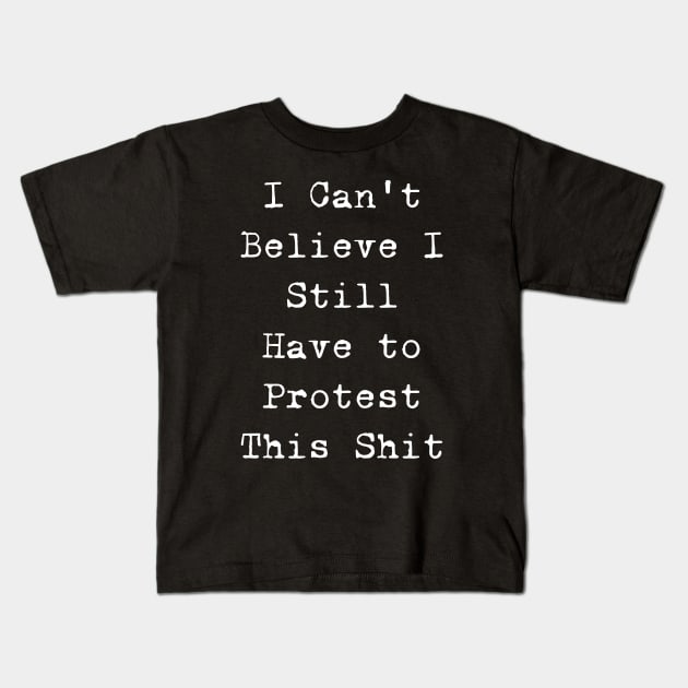 I cannot believe I still have to protest this shit Kids T-Shirt by valentinahramov